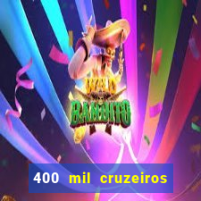 400 mil cruzeiros em reais